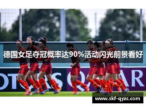 德国女足夺冠概率达90%活动闪光前景看好